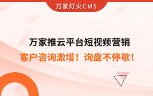 客戶咨詢激增！檢測企業(yè)：萬家推云平臺短視頻營銷，詢盤不停歇！——全渠道營銷軟件